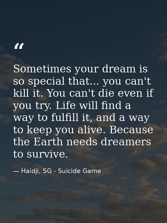 Sometimes your dream is so special that... you can't kill it. You can't die even if you try. Life will find a way to ful — Haidji, SG - Suicide Game