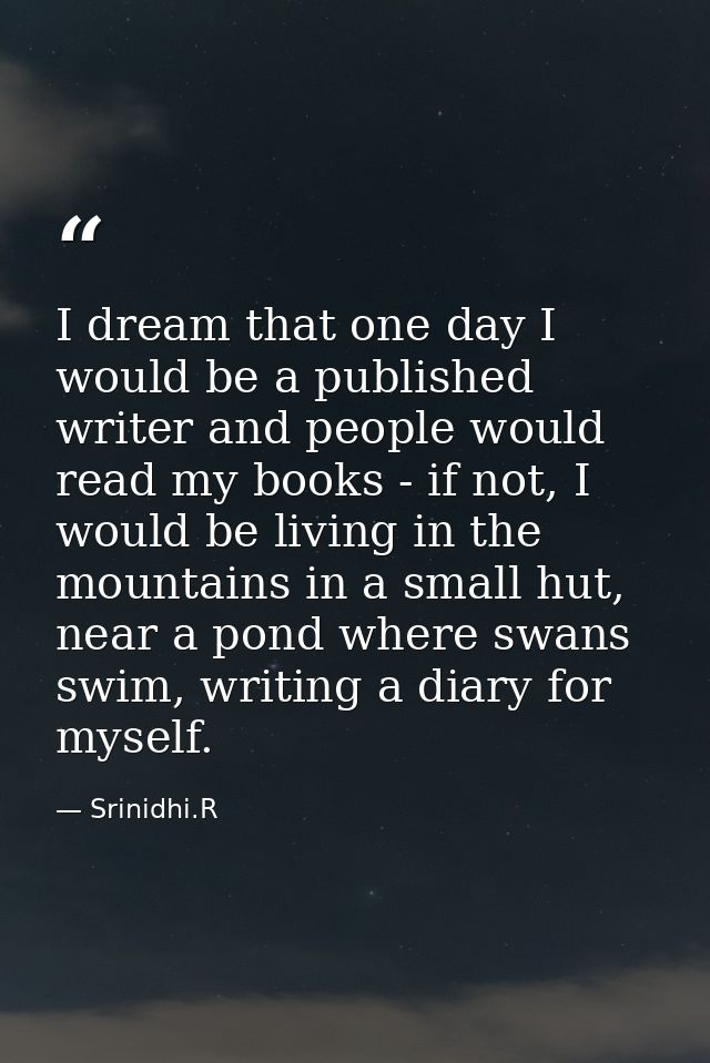 I dream that one day I would be a published writer and people would read my books - if not, I would be living in the mou — Srinidhi.R