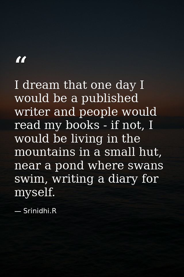 I dream that one day I would be a published writer and people would read my books - if not, I would be living in the mou — Srinidhi.R