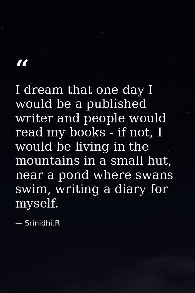 I dream that one day I would be a published writer and people would read my books - if not, I would be living in the mou — Srinidhi.R