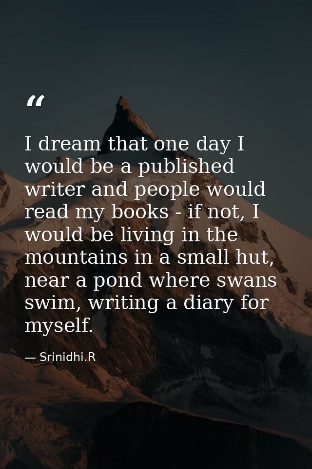 I dream that one day I would be a published writer and people would read my books - if not, I would be living in the mou — Srinidhi.R