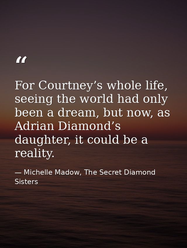 For Courtney’s whole life, seeing the world had only been a dream, but now, as Adrian Diamond’s daughter, it could be a  — Michelle Madow, The Secret Diamond Sisters