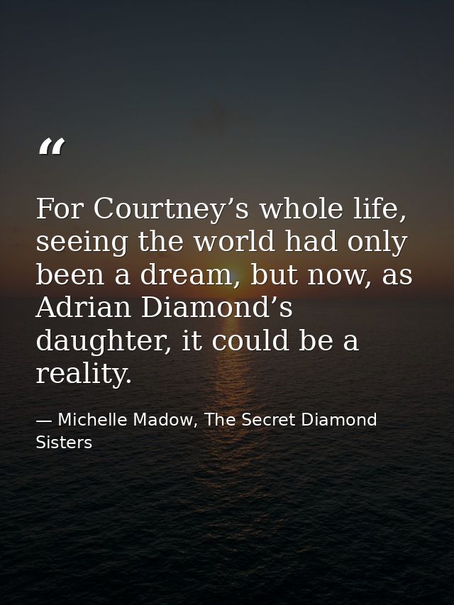 For Courtney’s whole life, seeing the world had only been a dream, but now, as Adrian Diamond’s daughter, it could be a  — Michelle Madow, The Secret Diamond Sisters