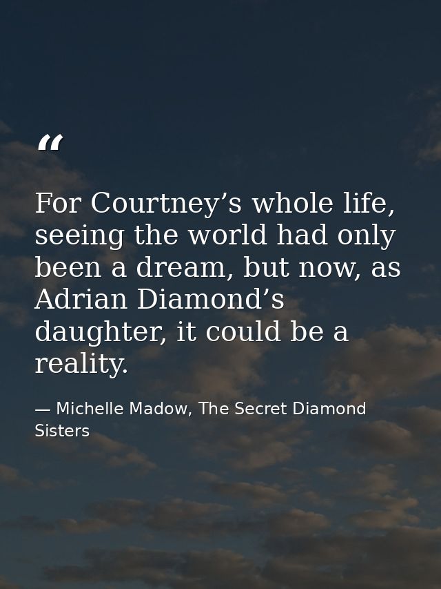 For Courtney’s whole life, seeing the world had only been a dream, but now, as Adrian Diamond’s daughter, it could be a  — Michelle Madow, The Secret Diamond Sisters