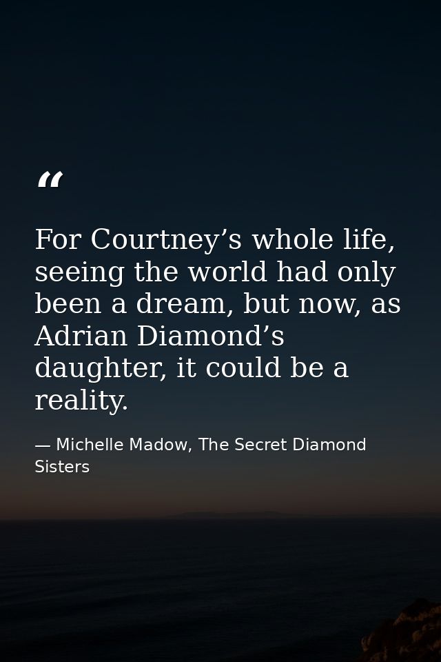 For Courtney’s whole life, seeing the world had only been a dream, but now, as Adrian Diamond’s daughter, it could be a  — Michelle Madow, The Secret Diamond Sisters