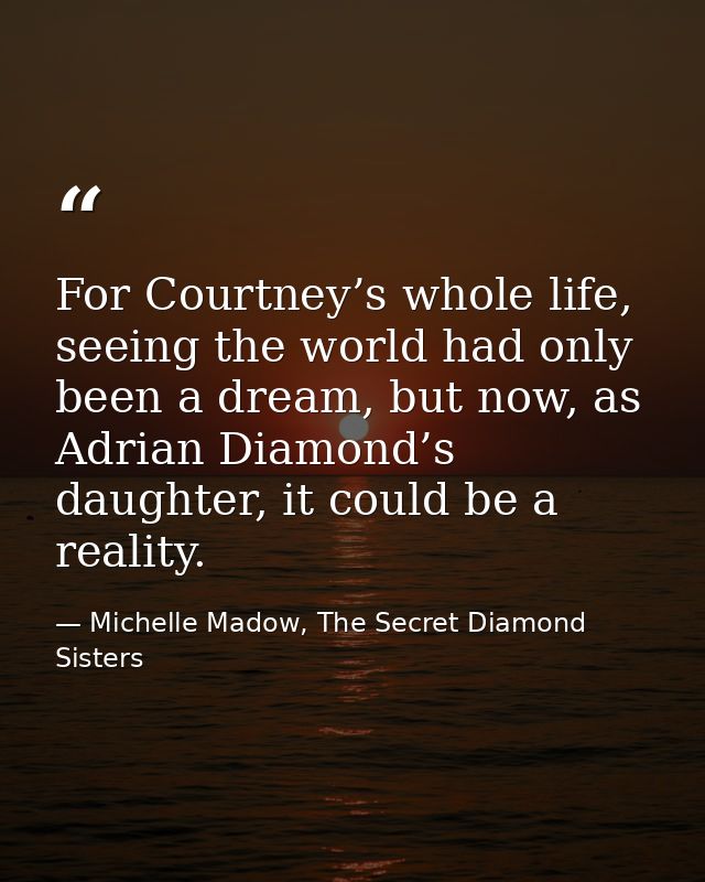 For Courtney’s whole life, seeing the world had only been a dream, but now, as Adrian Diamond’s daughter, it could be a  — Michelle Madow, The Secret Diamond Sisters