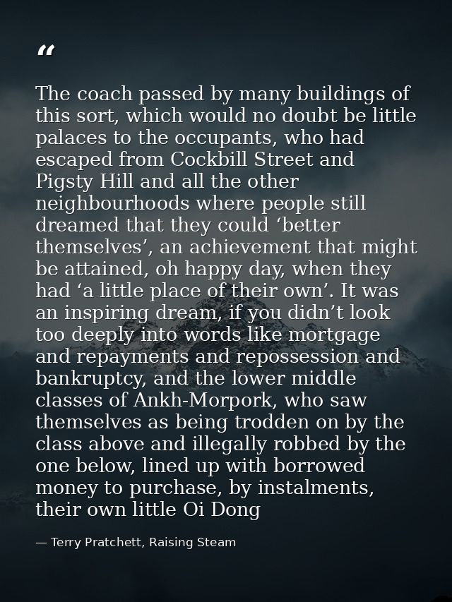 The coach passed by many buildings of this sort, which would no doubt be little palaces to the occupants, who had escape — Terry Pratchett, Raising Steam