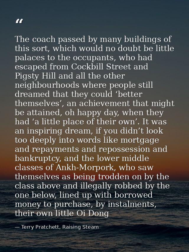 The coach passed by many buildings of this sort, which would no doubt be little palaces to the occupants, who had escape — Terry Pratchett, Raising Steam