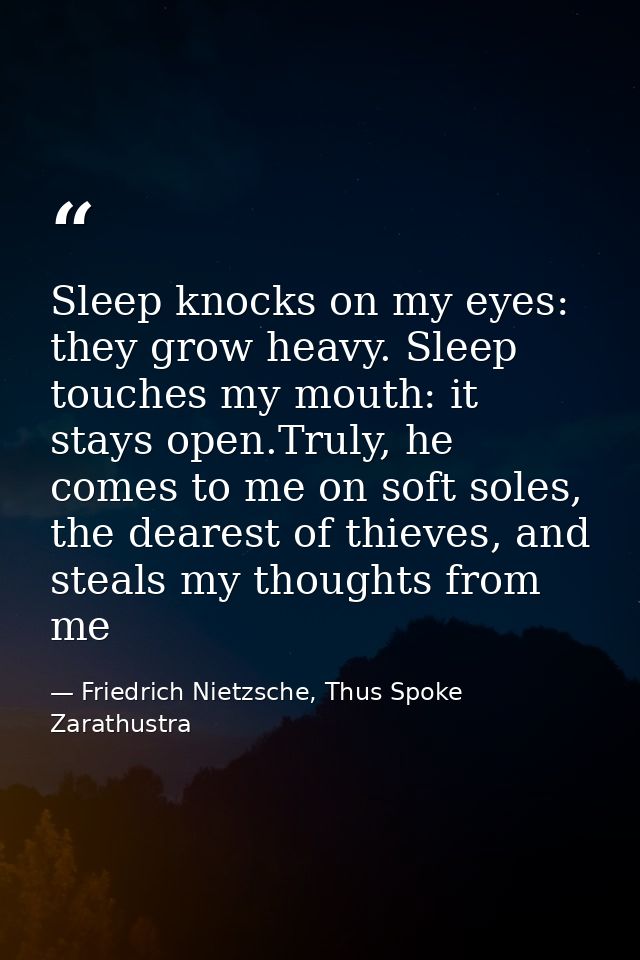 Sleep knocks on my eyes: they grow heavy. Sleep touches my mouth: it stays open.Truly, he comes to me on soft soles, the — Friedrich Nietzsche, Thus Spoke Zarathustra