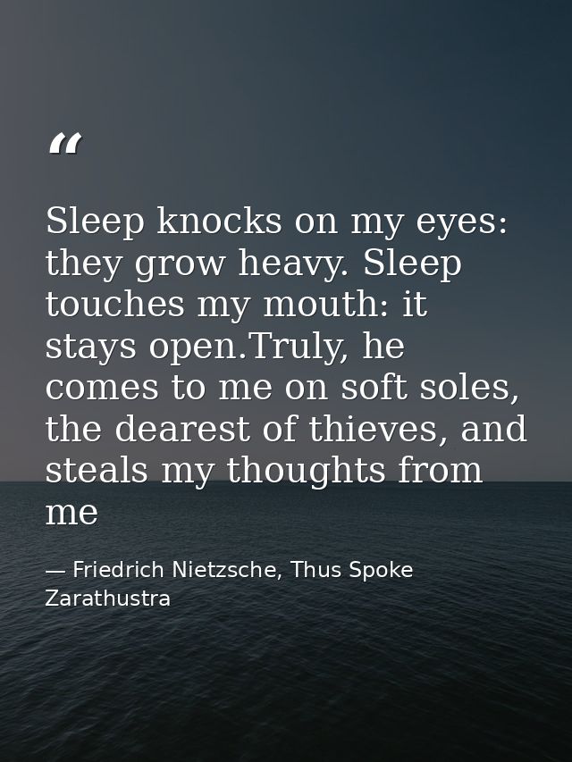 Sleep knocks on my eyes: they grow heavy. Sleep touches my mouth: it stays open.Truly, he comes to me on soft soles, the — Friedrich Nietzsche, Thus Spoke Zarathustra