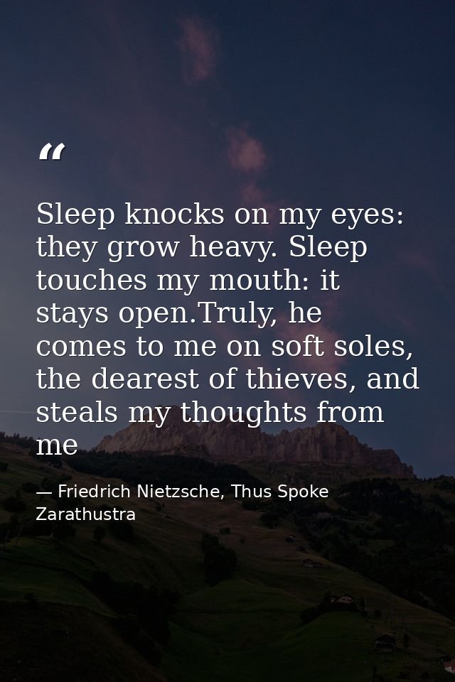 Sleep knocks on my eyes: they grow heavy. Sleep touches my mouth: it stays open.Truly, he comes to me on soft soles, the — Friedrich Nietzsche, Thus Spoke Zarathustra