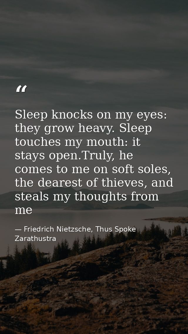 Sleep knocks on my eyes: they grow heavy. Sleep touches my mouth: it stays open.Truly, he comes to me on soft soles, the — Friedrich Nietzsche, Thus Spoke Zarathustra