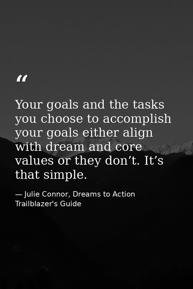 Your goals and the tasks you choose to accomplish your goals either align with dream and core values or they don’t. It’s — Julie Connor, Dreams to Action Trailblazer's Guide