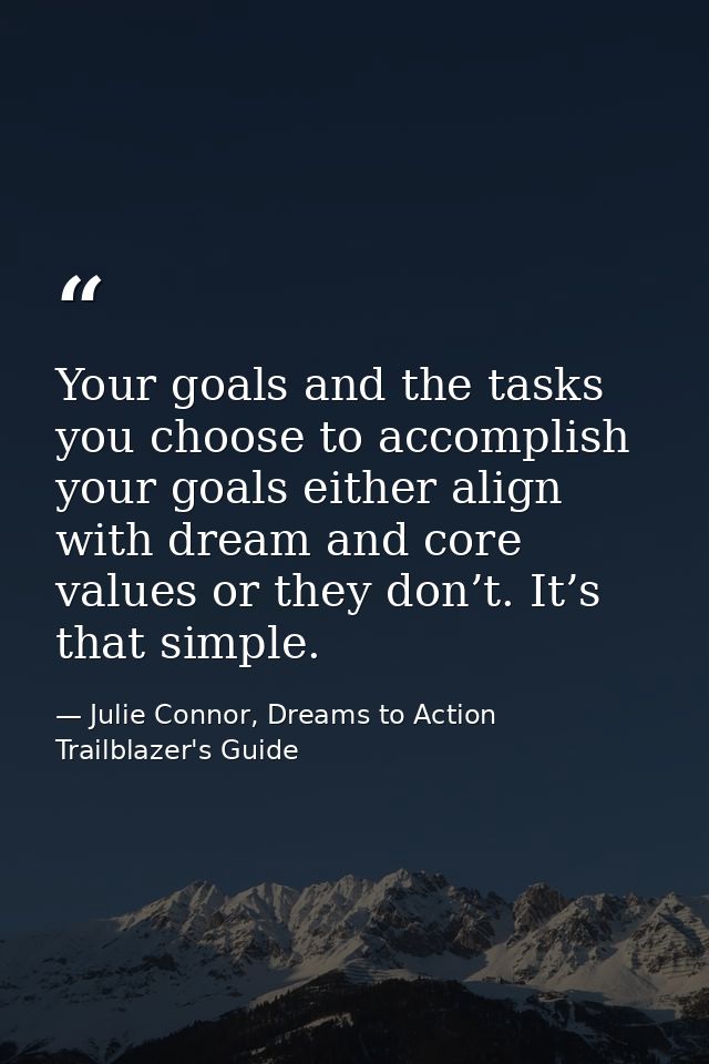 Your goals and the tasks you choose to accomplish your goals either align with dream and core values or they don’t. It’s — Julie Connor, Dreams to Action Trailblazer's Guide