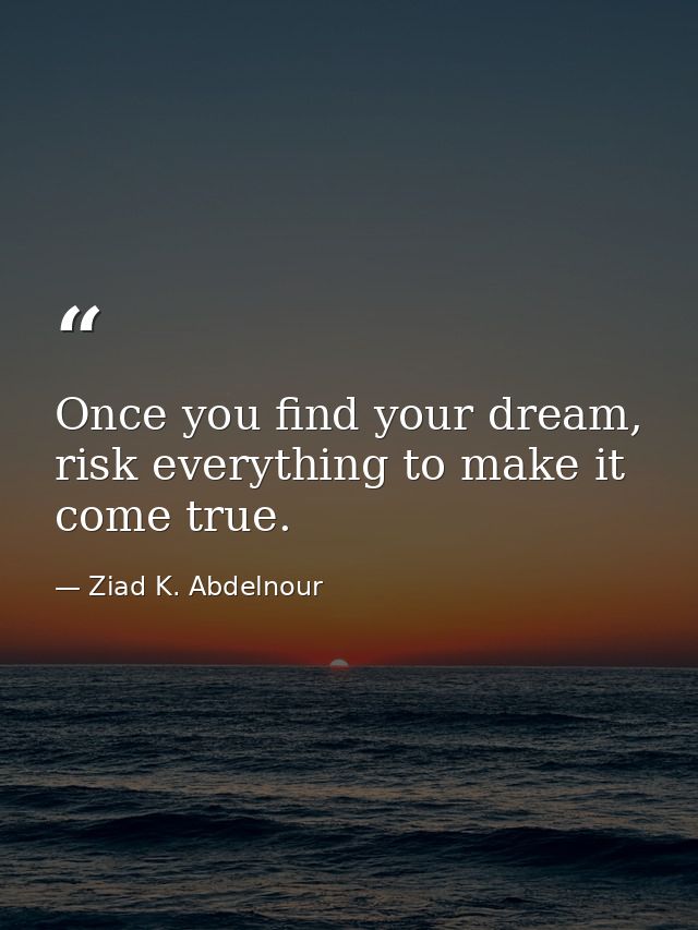 Once you find your dream, risk everything to make it come true. — Ziad K. Abdelnour