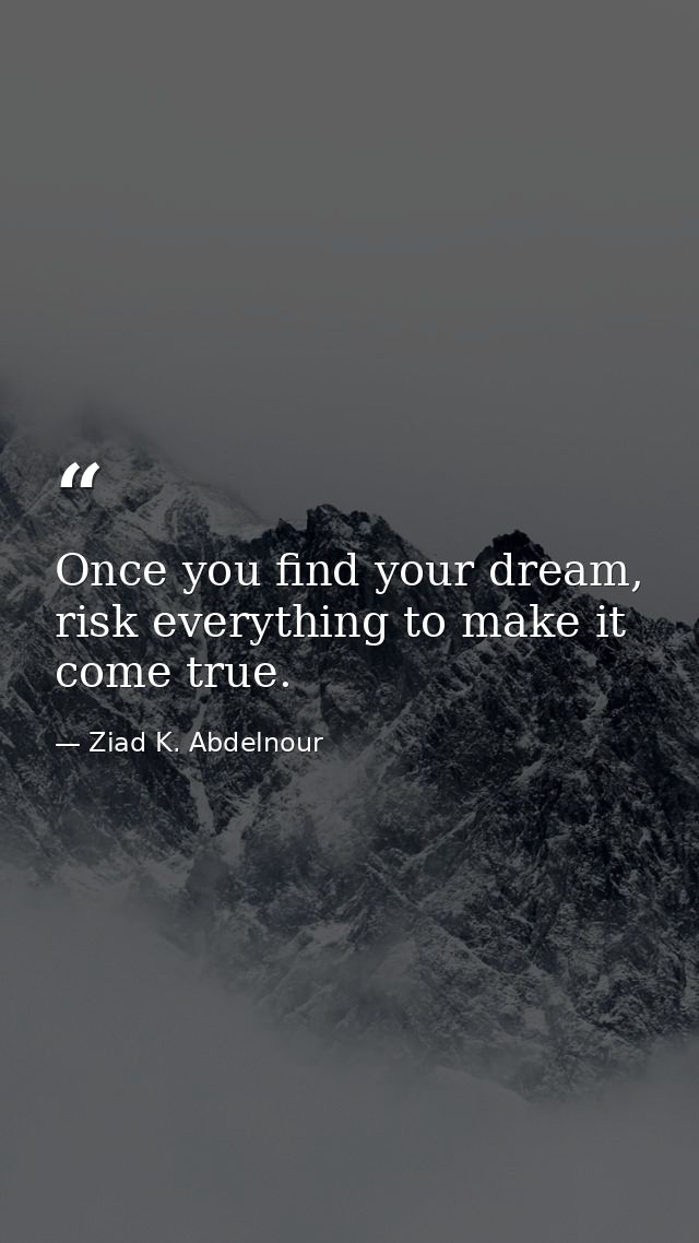 Once you find your dream, risk everything to make it come true. — Ziad K. Abdelnour
