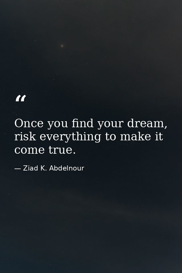 Once you find your dream, risk everything to make it come true. — Ziad K. Abdelnour