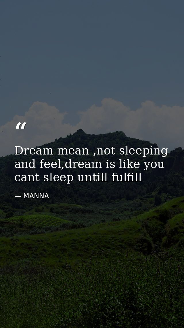 Dream mean ,not sleeping and feel,dream is like you cant sleep untill fulfill — MANNA
