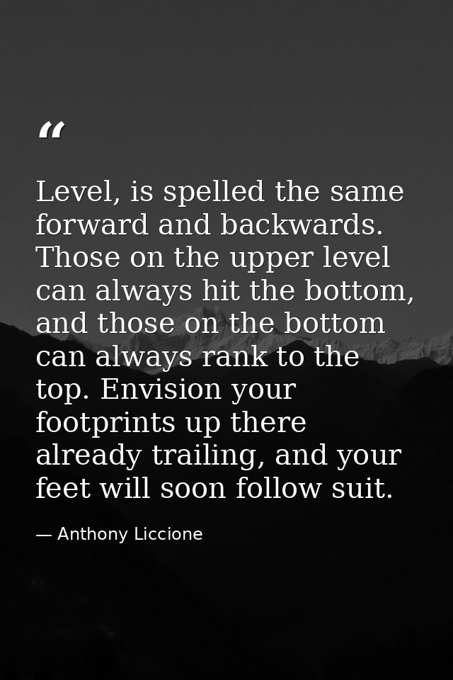 Level, is spelled the same forward and backwards. Those on the upper level can always hit the bottom, and those on the b — Anthony Liccione