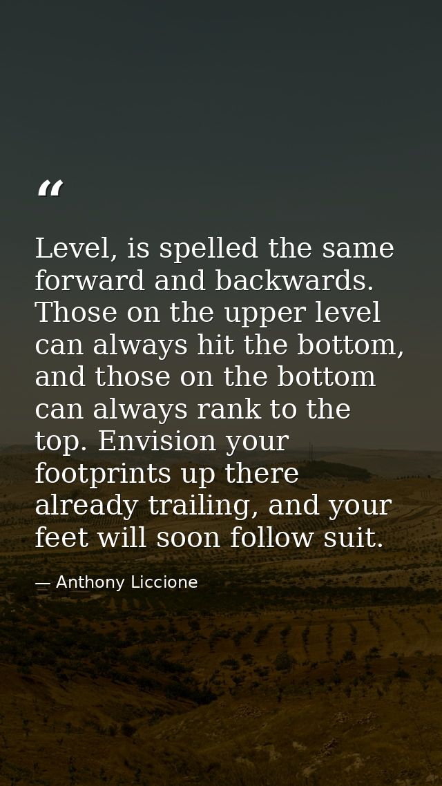 Level, is spelled the same forward and backwards. Those on the upper level can always hit the bottom, and those on the b — Anthony Liccione
