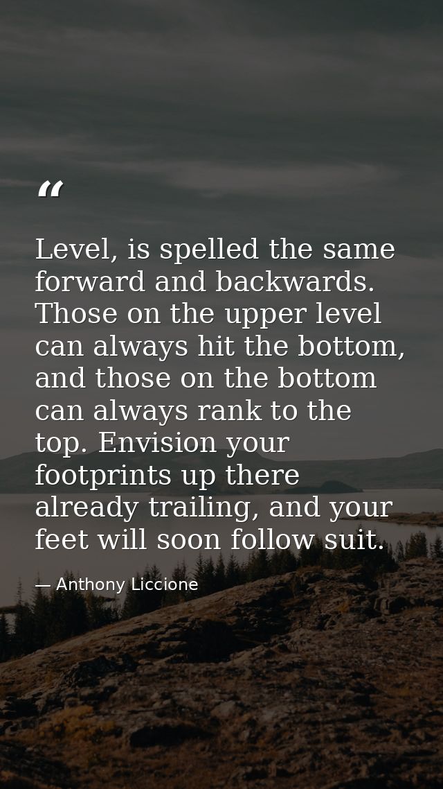 Level, is spelled the same forward and backwards. Those on the upper level can always hit the bottom, and those on the b — Anthony Liccione