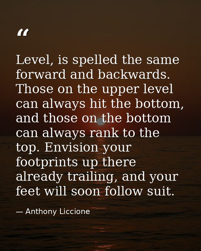 Level, is spelled the same forward and backwards. Those on the upper level can always hit the bottom, and those on the b — Anthony Liccione