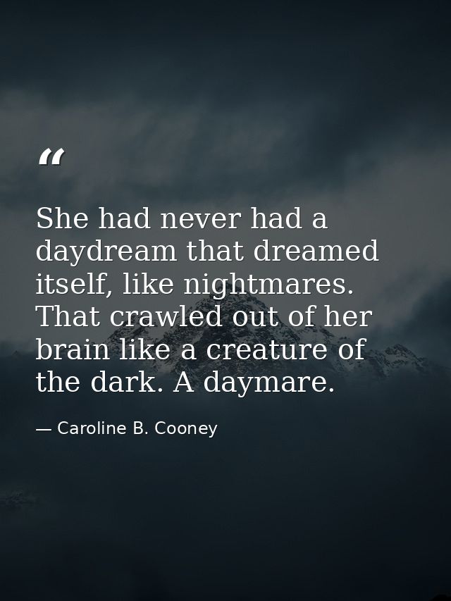 She had never had a daydream that dreamed itself, like nightmares. That crawled out of her brain like a creature of the  — Caroline B. Cooney