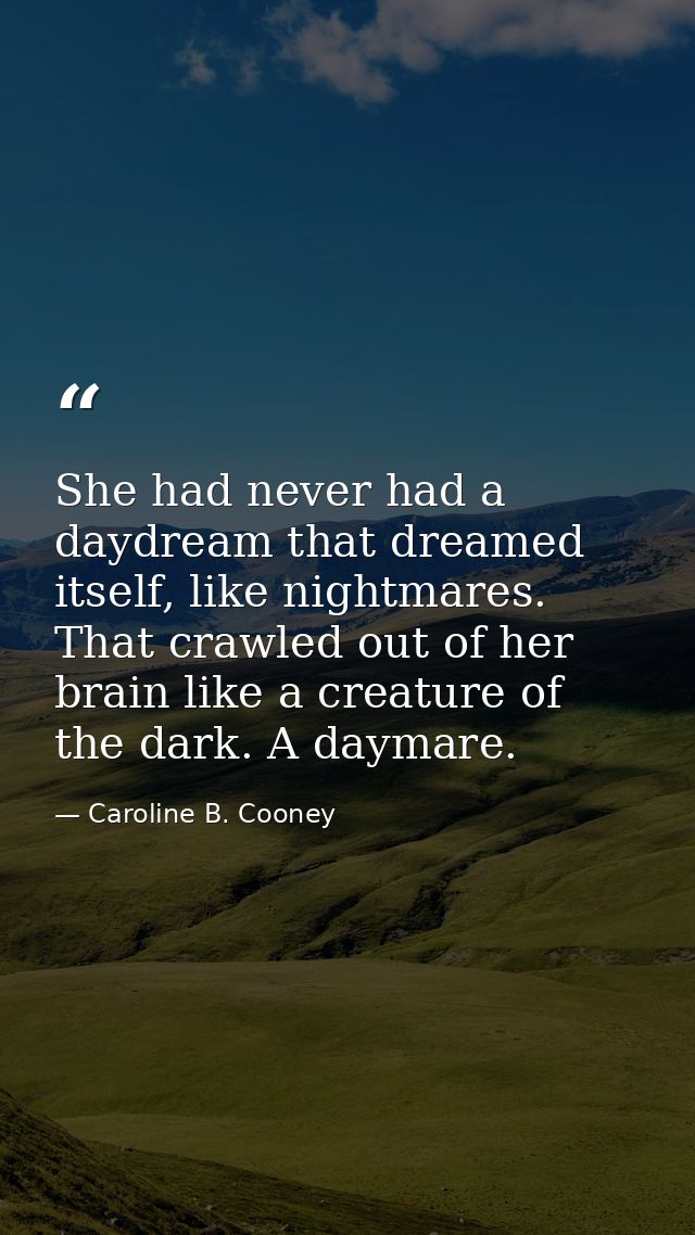 She had never had a daydream that dreamed itself, like nightmares. That crawled out of her brain like a creature of the  — Caroline B. Cooney