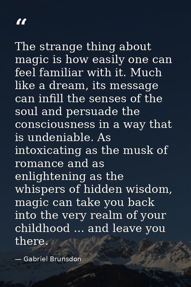 The strange thing about magic is how easily one can feel familiar with it. Much like a dream, its message can infill the — Gabriel Brunsdon