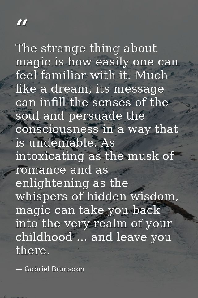 The strange thing about magic is how easily one can feel familiar with it. Much like a dream, its message can infill the — Gabriel Brunsdon