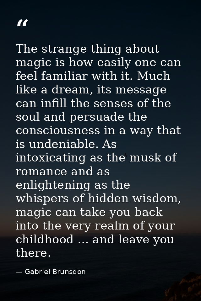 The strange thing about magic is how easily one can feel familiar with it. Much like a dream, its message can infill the — Gabriel Brunsdon