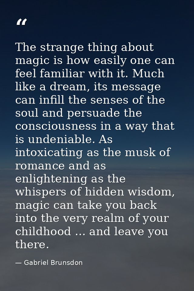 The strange thing about magic is how easily one can feel familiar with it. Much like a dream, its message can infill the — Gabriel Brunsdon