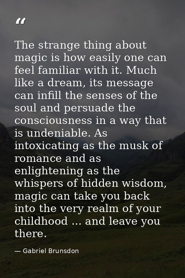 The strange thing about magic is how easily one can feel familiar with it. Much like a dream, its message can infill the — Gabriel Brunsdon