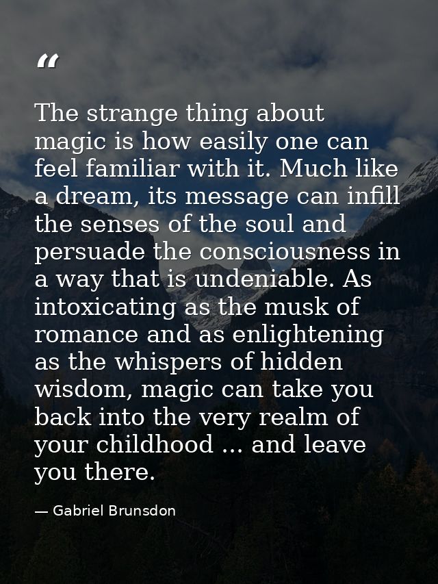 The strange thing about magic is how easily one can feel familiar with it. Much like a dream, its message can infill the — Gabriel Brunsdon