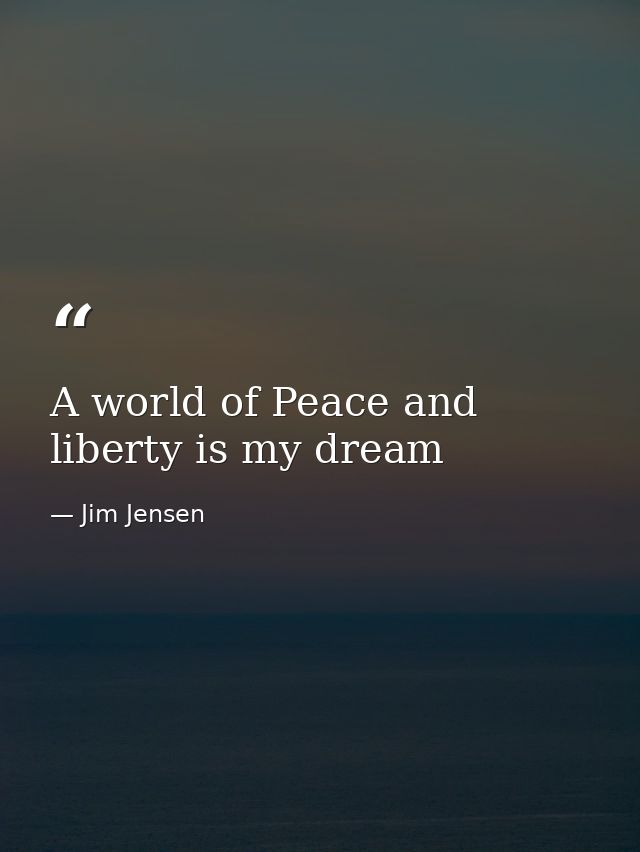 A world of Peace and liberty is my dream — Jim Jensen