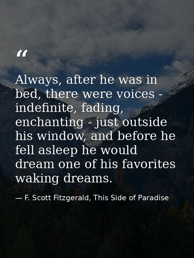 Always, after he was in bed, there were voices - indefinite, fading, enchanting - just outside his window, and before he — F. Scott Fitzgerald, This Side of Paradise