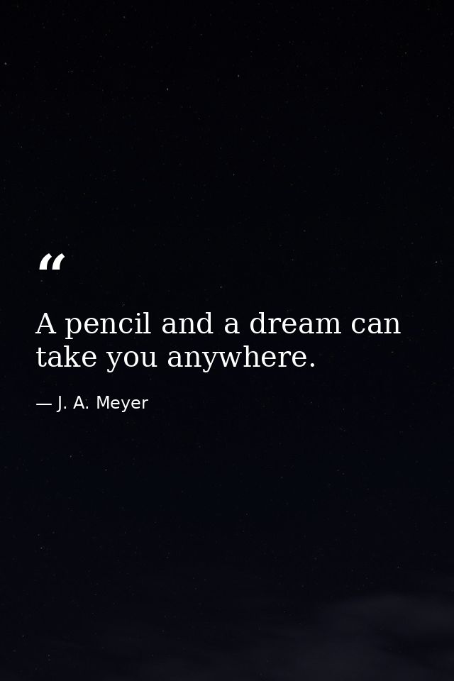 A pencil and a dream can take you anywhere. — J. A. Meyer