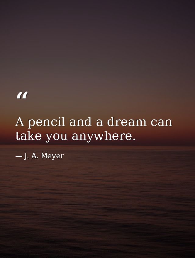 A pencil and a dream can take you anywhere. — J. A. Meyer