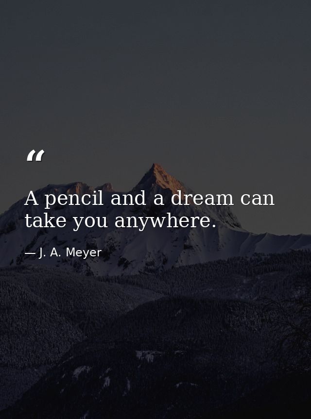 A pencil and a dream can take you anywhere. — J. A. Meyer