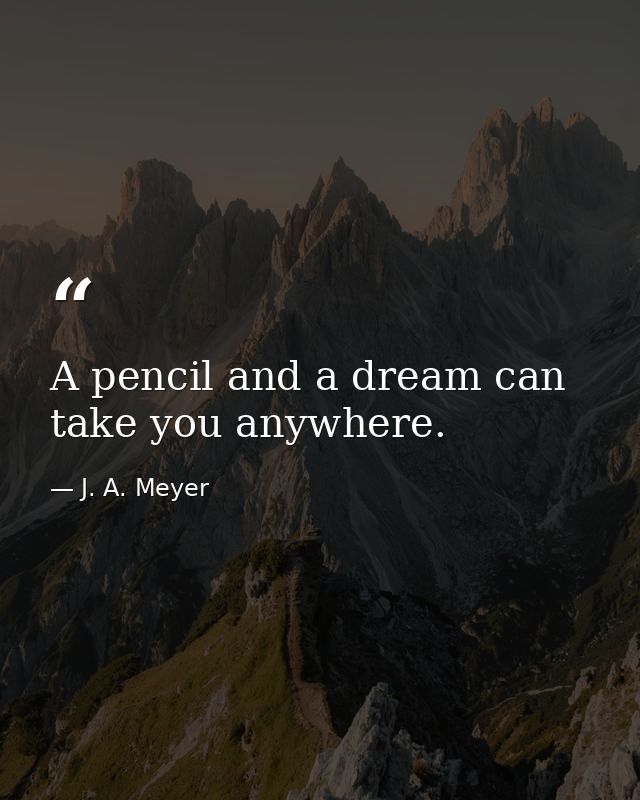 A pencil and a dream can take you anywhere. — J. A. Meyer