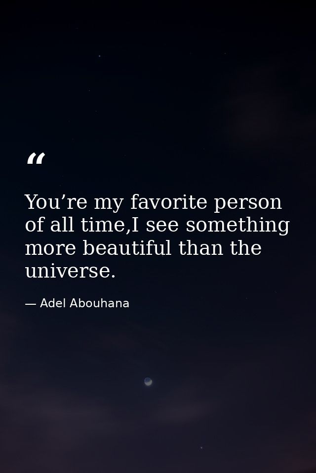 You’re my favorite person of all time,I see something more beautiful than the universe. — Adel Abouhana