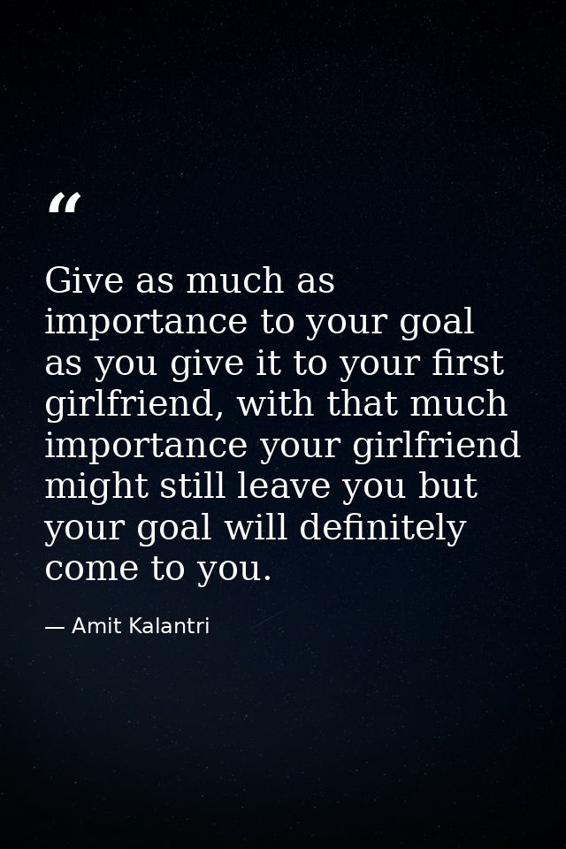 Give as much as importance to your goal as you give it to your first girlfriend, with that much importance your girlfrie — Amit Kalantri