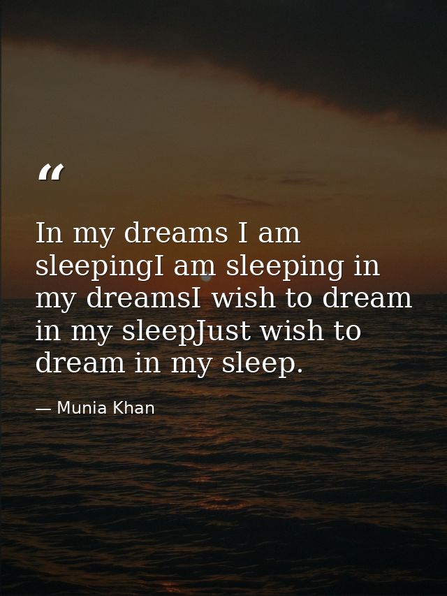 In my dreams I am sleepingI am sleeping in my dreamsI wish to dream in my sleepJust wish to dream in my sleep. — Munia Khan