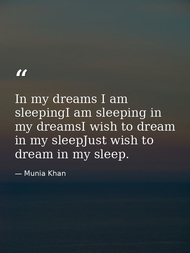 In my dreams I am sleepingI am sleeping in my dreamsI wish to dream in my sleepJust wish to dream in my sleep. — Munia Khan
