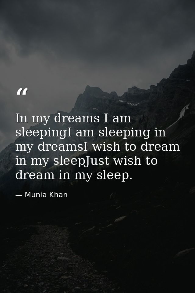 In my dreams I am sleepingI am sleeping in my dreamsI wish to dream in my sleepJust wish to dream in my sleep. — Munia Khan
