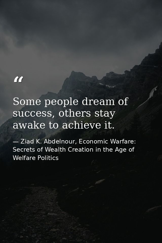 Some people dream of success, others stay awake to achieve it. — Ziad K. Abdelnour, Economic Warfare: Secrets of Wealth Creation in the Age of Welfare Politics