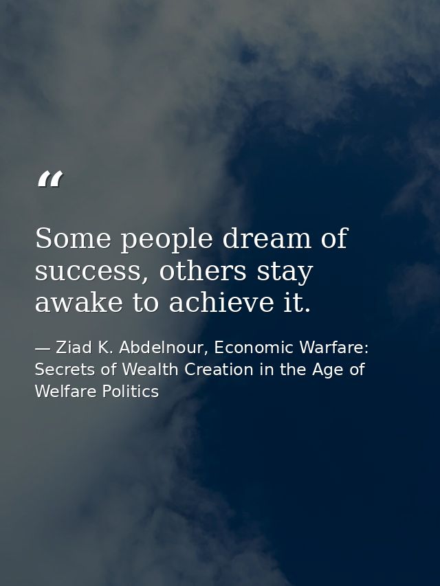 Some people dream of success, others stay awake to achieve it. — Ziad K. Abdelnour, Economic Warfare: Secrets of Wealth Creation in the Age of Welfare Politics