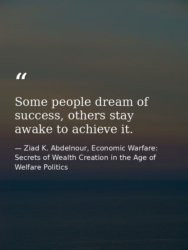Some people dream of success, others stay awake to achieve it. — Ziad K. Abdelnour, Economic Warfare: Secrets of Wealth Creation in the Age of Welfare Politics