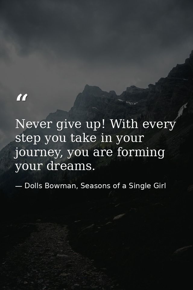 Never give up! With every step you take in your journey, you are forming your dreams. — Dolls Bowman, Seasons of a Single Girl