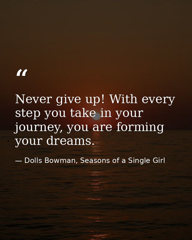 Never give up! With every step you take in your journey, you are forming your dreams. — Dolls Bowman, Seasons of a Single Girl